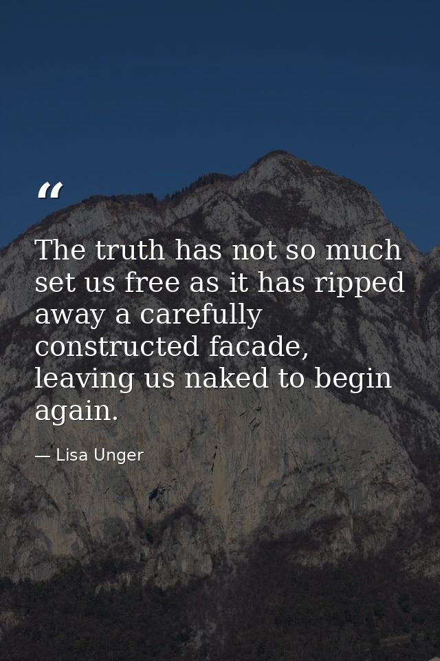 The truth has not so much set us free as it has ripped away a carefully constructed facade, leaving us naked to begin ag — Lisa Unger