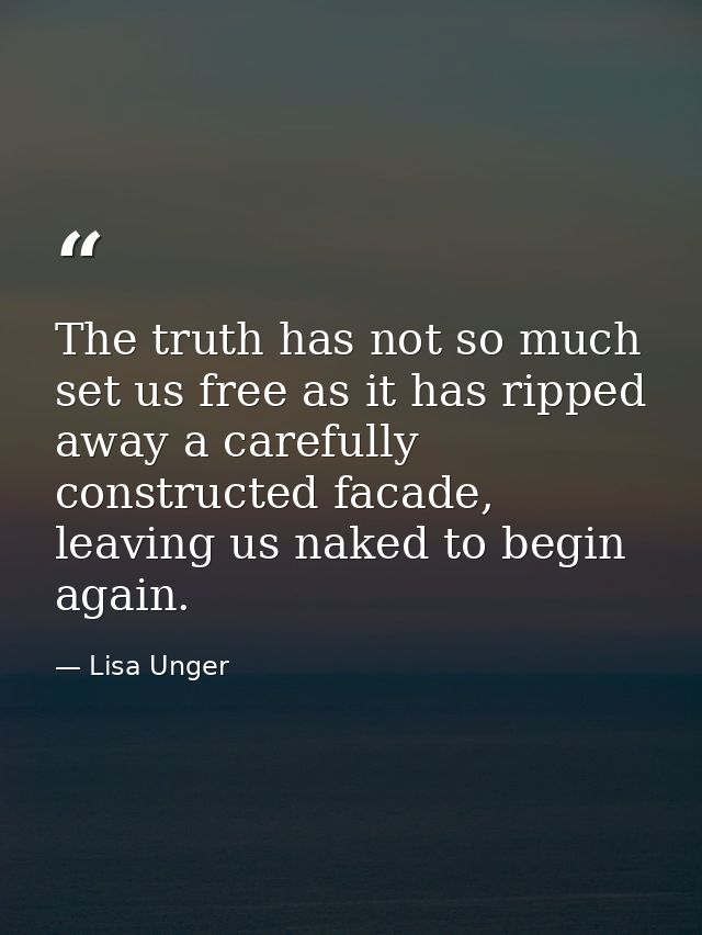 The truth has not so much set us free as it has ripped away a carefully constructed facade, leaving us naked to begin ag — Lisa Unger