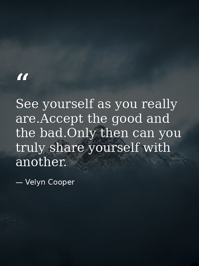 See yourself as you really are.Accept the good and the bad.Only then can you truly share yourself with another. — Velyn Cooper