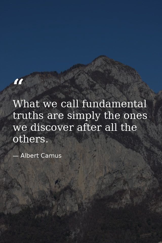 What we call fundamental truths are simply the ones we discover after all the others. — Albert Camus