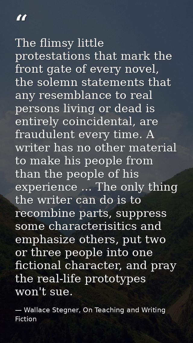 The flimsy little protestations that mark the front gate of every novel, the solemn statements that any resemblance to r — Wallace Stegner, On Teaching and Writing Fiction