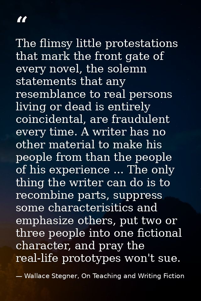 The flimsy little protestations that mark the front gate of every novel, the solemn statements that any resemblance to r — Wallace Stegner, On Teaching and Writing Fiction