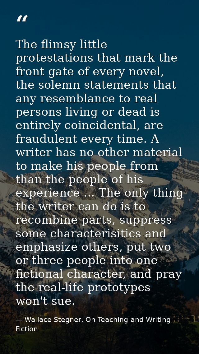 The flimsy little protestations that mark the front gate of every novel, the solemn statements that any resemblance to r — Wallace Stegner, On Teaching and Writing Fiction