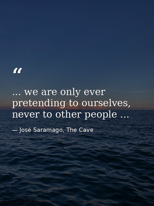 ... we are only ever pretending to ourselves, never to other people ... — José Saramago, The Cave