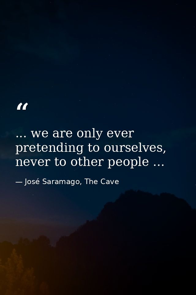 ... we are only ever pretending to ourselves, never to other people ... — José Saramago, The Cave