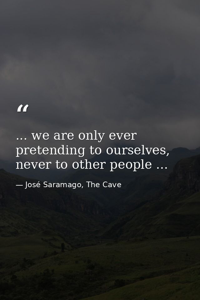 ... we are only ever pretending to ourselves, never to other people ... — José Saramago, The Cave
