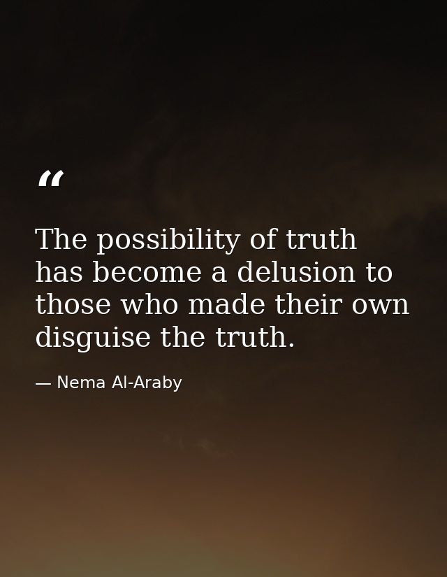 The possibility of truth has become a delusion to those who made their own disguise the truth. — Nema Al-Araby