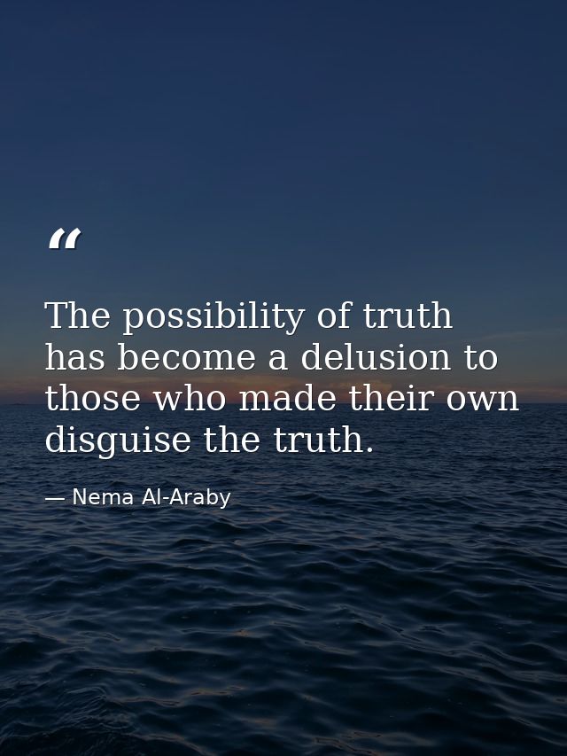 The possibility of truth has become a delusion to those who made their own disguise the truth. — Nema Al-Araby