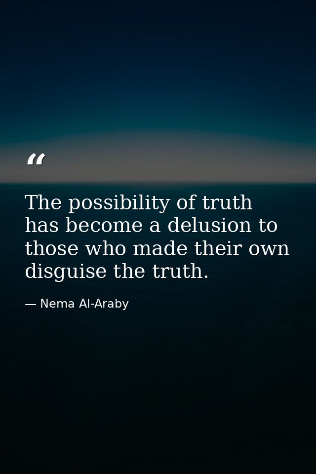 The possibility of truth has become a delusion to those who made their own disguise the truth. — Nema Al-Araby