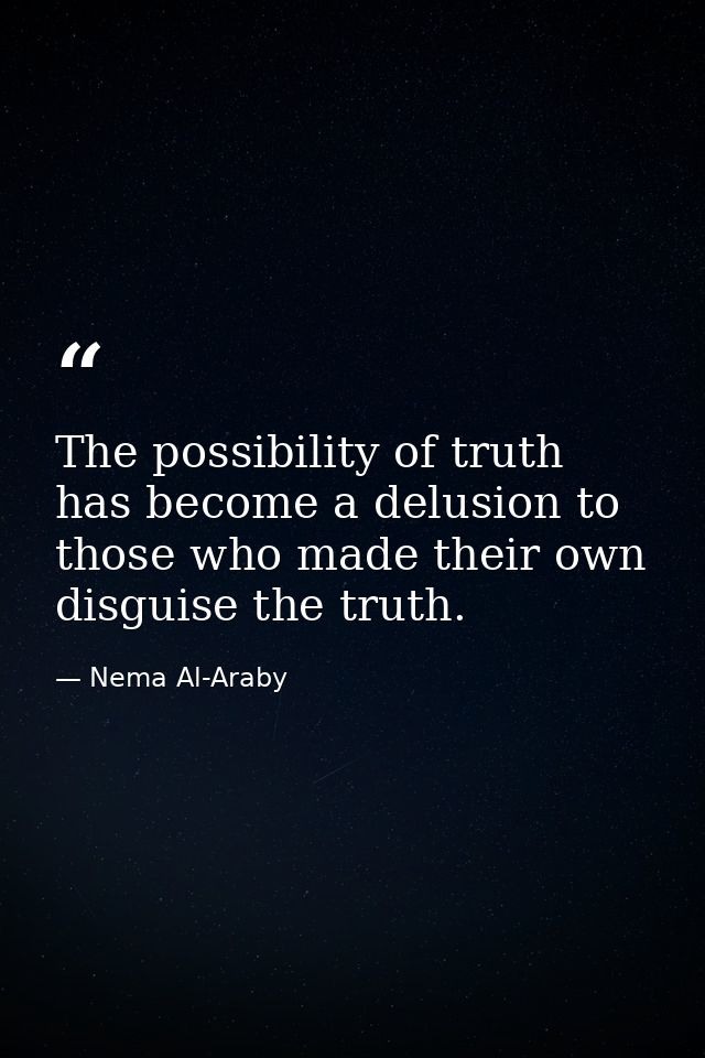 The possibility of truth has become a delusion to those who made their own disguise the truth. — Nema Al-Araby