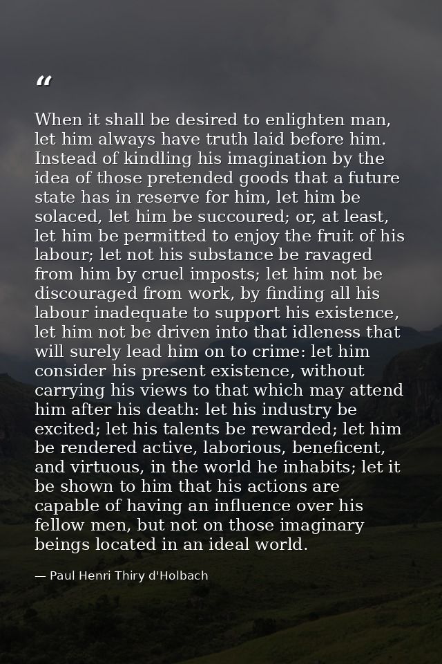 When it shall be desired to enlighten man, let him always have truth laid before him. Instead of kindling his imaginatio — Paul Henri Thiry d'Holbach