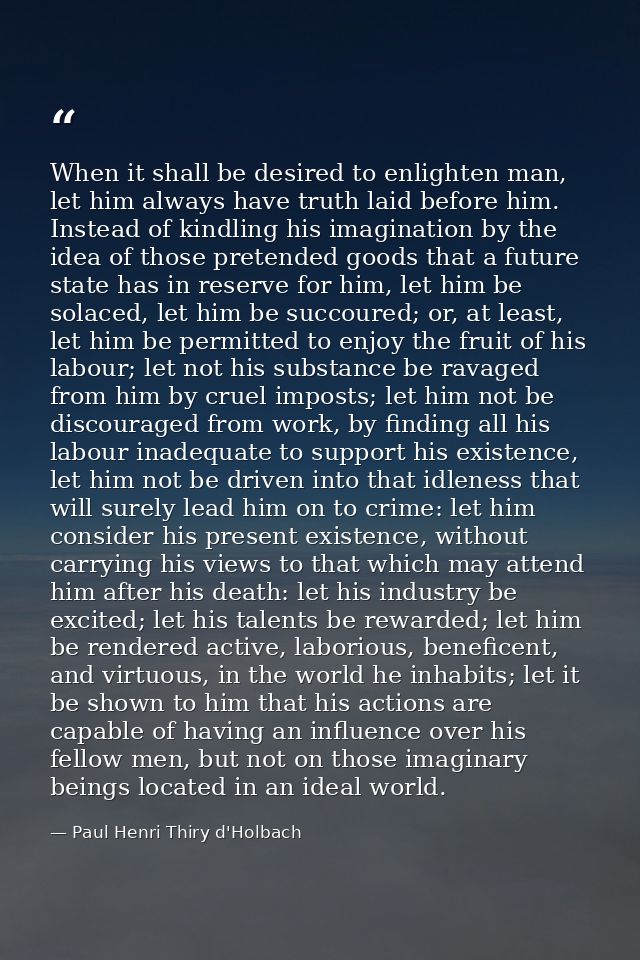 When it shall be desired to enlighten man, let him always have truth laid before him. Instead of kindling his imaginatio — Paul Henri Thiry d'Holbach