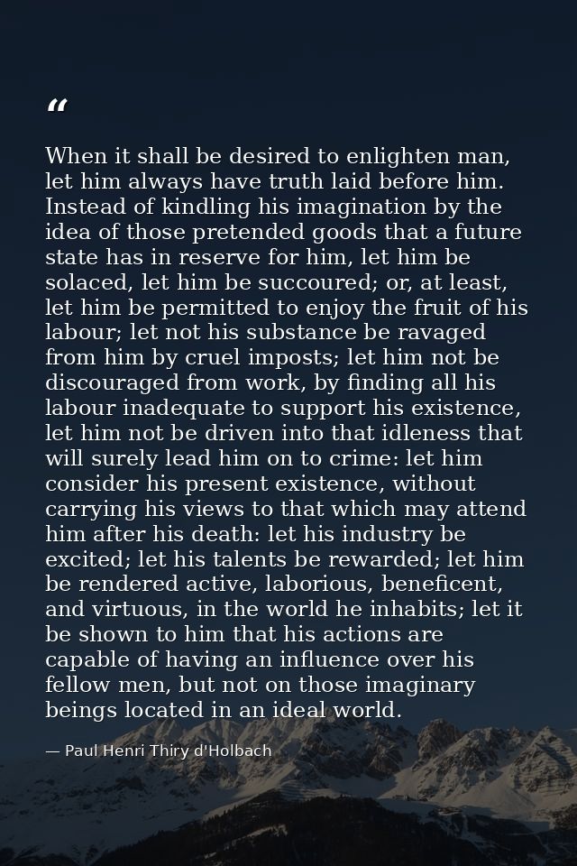 When it shall be desired to enlighten man, let him always have truth laid before him. Instead of kindling his imaginatio — Paul Henri Thiry d'Holbach