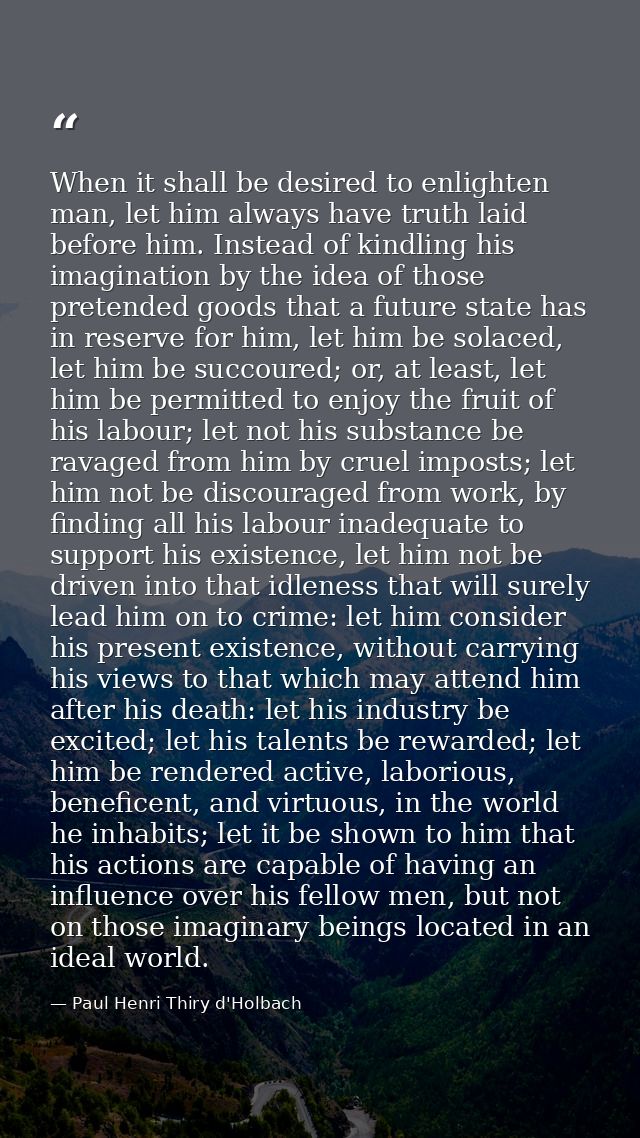 When it shall be desired to enlighten man, let him always have truth laid before him. Instead of kindling his imaginatio — Paul Henri Thiry d'Holbach