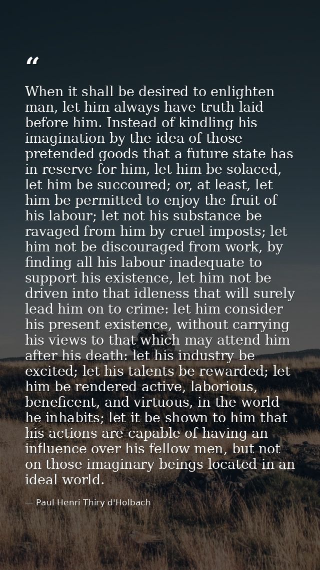 When it shall be desired to enlighten man, let him always have truth laid before him. Instead of kindling his imaginatio — Paul Henri Thiry d'Holbach