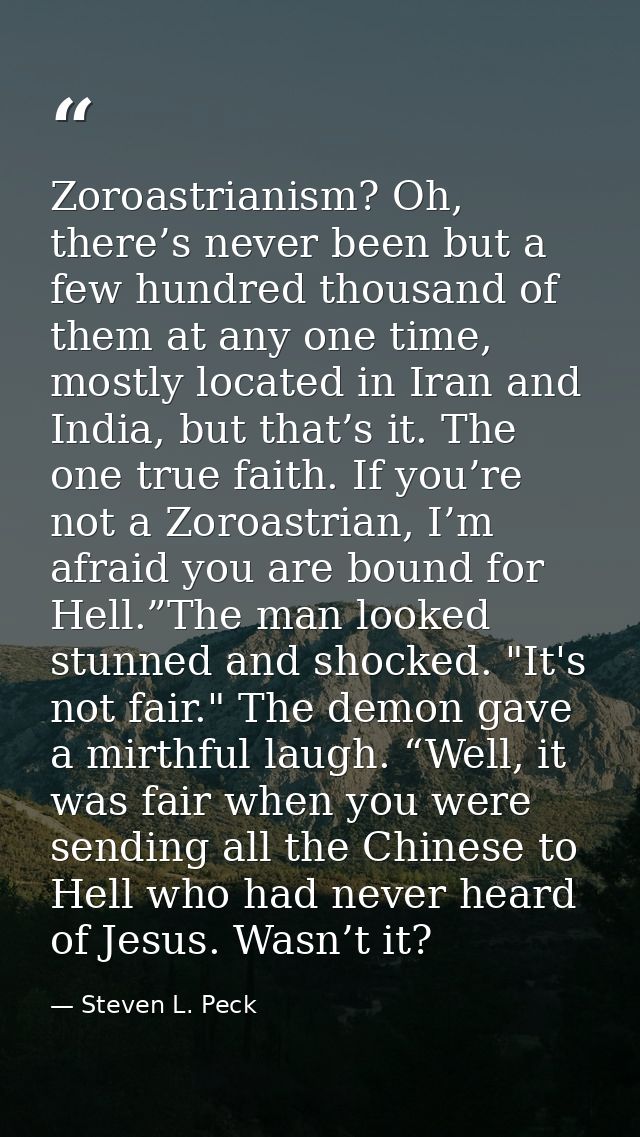 Zoroastrianism? Oh, there’s never been but a few hundred thousand of them at any one time, mostly located in Iran and In — Steven L. Peck