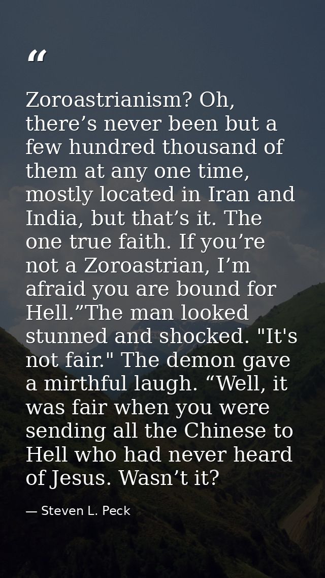 Zoroastrianism? Oh, there’s never been but a few hundred thousand of them at any one time, mostly located in Iran and In — Steven L. Peck