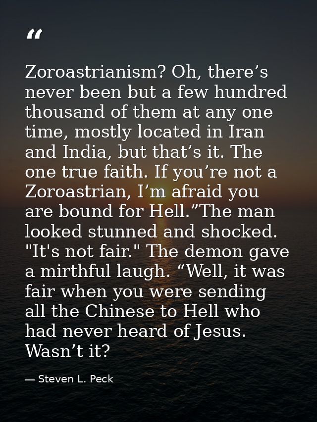 Zoroastrianism? Oh, there’s never been but a few hundred thousand of them at any one time, mostly located in Iran and In — Steven L. Peck