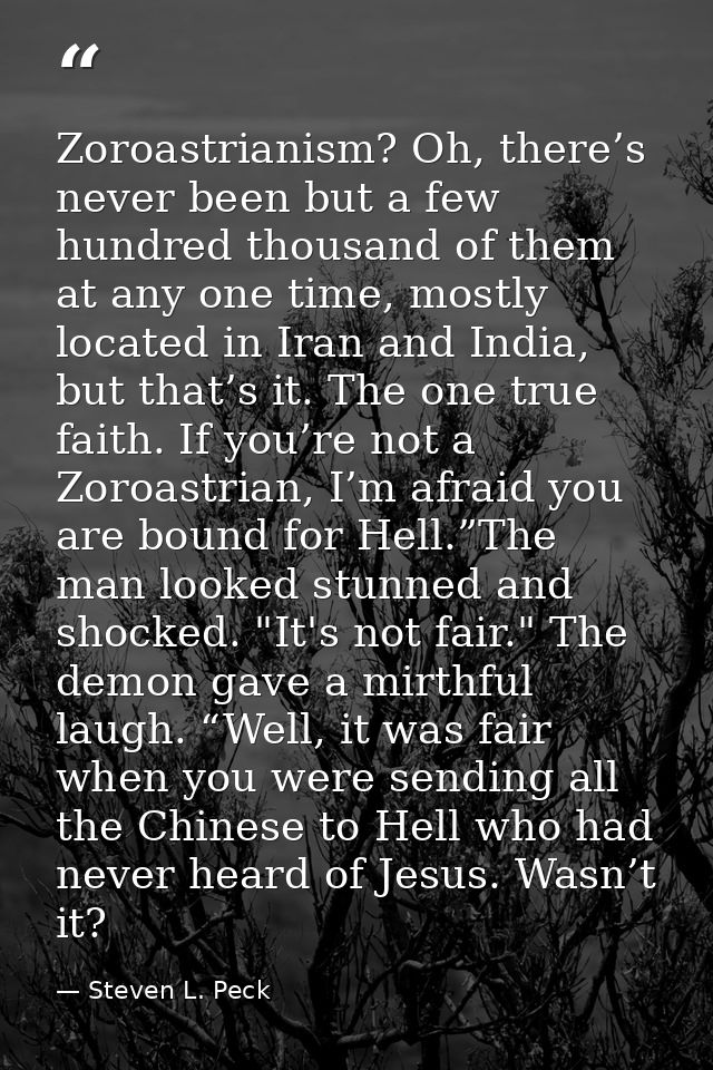 Zoroastrianism? Oh, there’s never been but a few hundred thousand of them at any one time, mostly located in Iran and In — Steven L. Peck