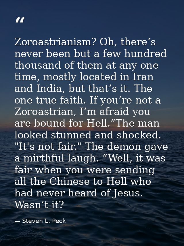 Zoroastrianism? Oh, there’s never been but a few hundred thousand of them at any one time, mostly located in Iran and In — Steven L. Peck