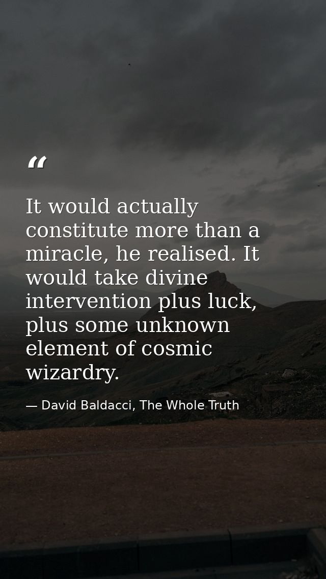 It would actually constitute more than a miracle, he realised. It would take divine intervention plus luck, plus some un — David Baldacci, The Whole Truth