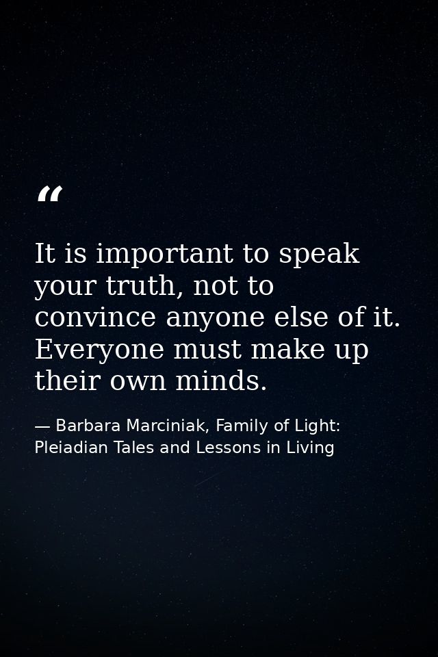 It is important to speak your truth, not to convince anyone else of it. Everyone must make up their own minds. — Barbara Marciniak, Family of Light: Pleiadian Tales and Lessons in Living