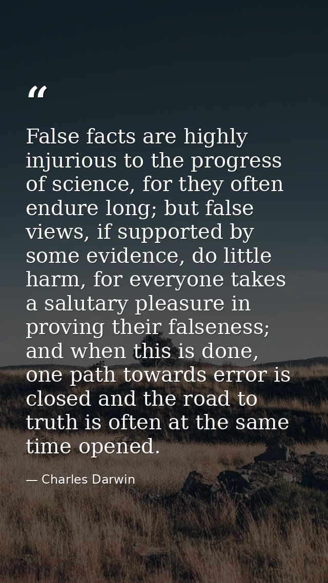 False facts are highly injurious to the progress of science, for they often endure long; but false views, if supported b — Charles Darwin
