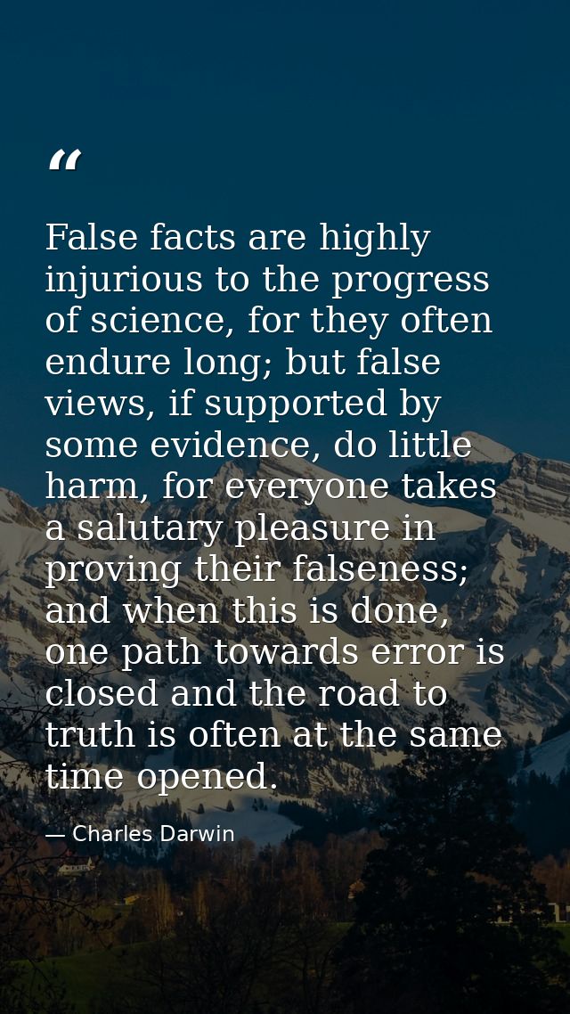 False facts are highly injurious to the progress of science, for they often endure long; but false views, if supported b — Charles Darwin