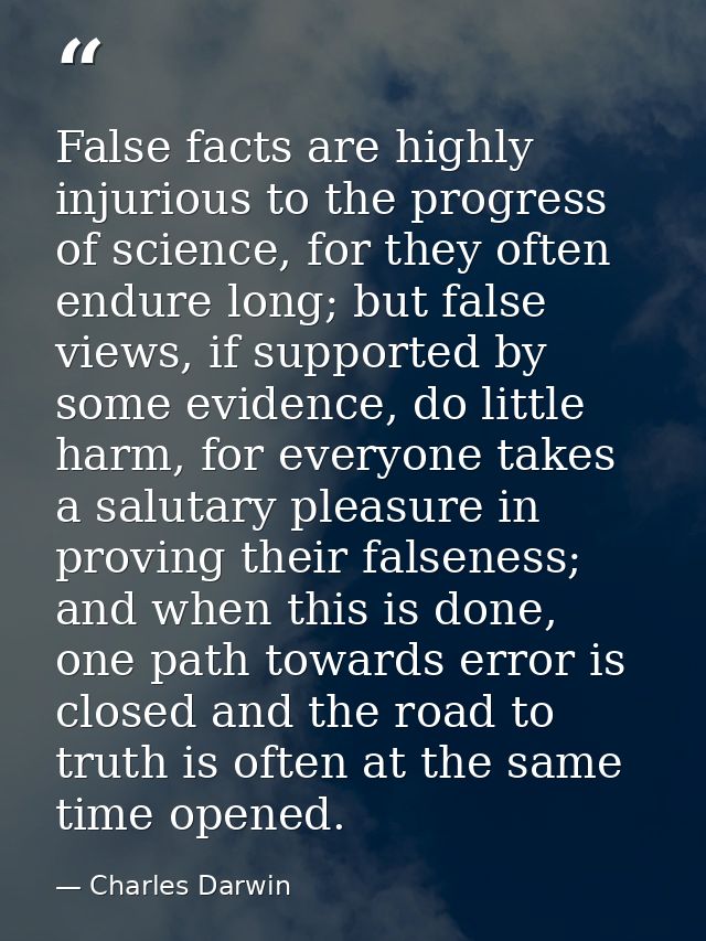 False facts are highly injurious to the progress of science, for they often endure long; but false views, if supported b — Charles Darwin