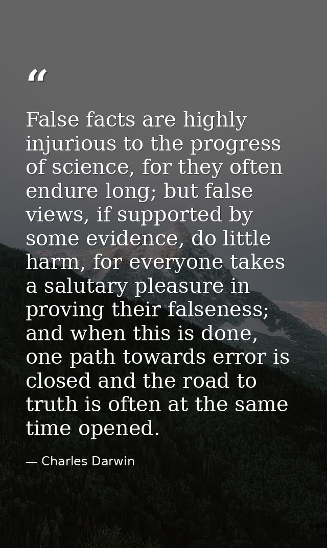 False facts are highly injurious to the progress of science, for they often endure long; but false views, if supported b — Charles Darwin
