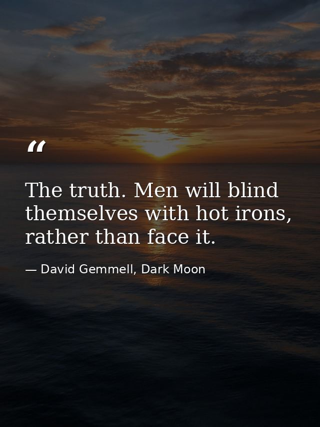 The truth. Men will blind themselves with hot irons, rather than face it. — David Gemmell, Dark Moon