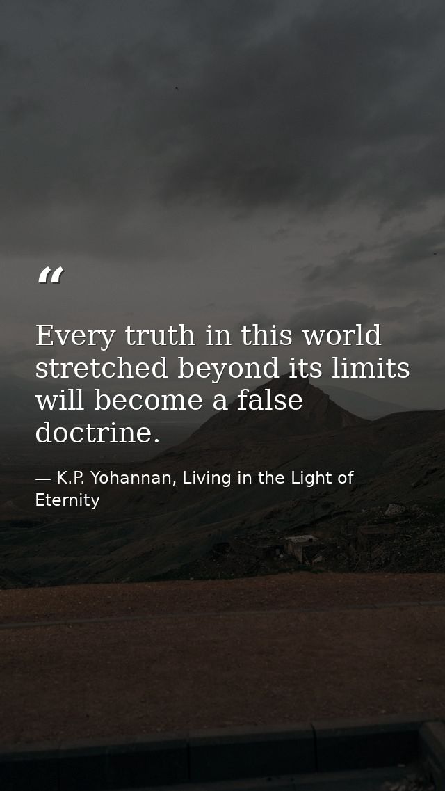 Every truth in this world stretched beyond its limits will become a false doctrine. — K.P. Yohannan, Living in the Light of Eternity