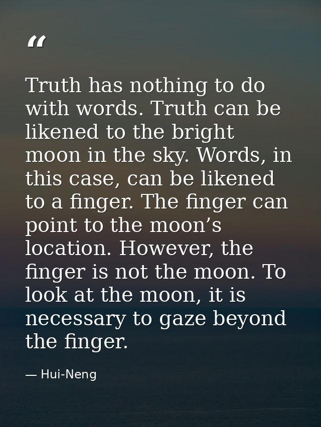 Truth has nothing to do with words. Truth can be likened to the bright moon in the sky. Words, in this case, can be like — Hui-Neng