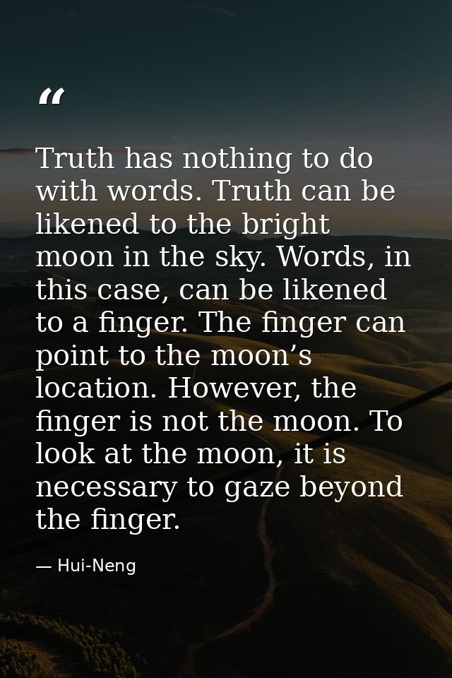 Truth has nothing to do with words. Truth can be likened to the bright moon in the sky. Words, in this case, can be like — Hui-Neng