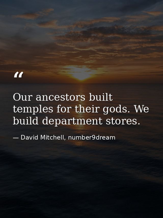Our ancestors built temples for their gods. We build department stores. — David Mitchell, number9dream