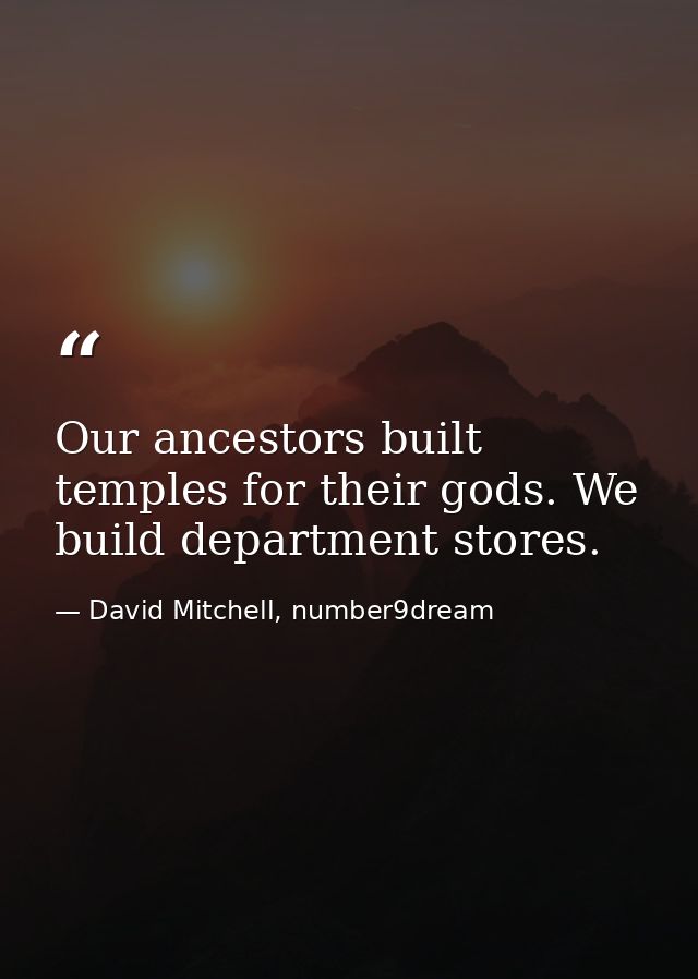 Our ancestors built temples for their gods. We build department stores. — David Mitchell, number9dream