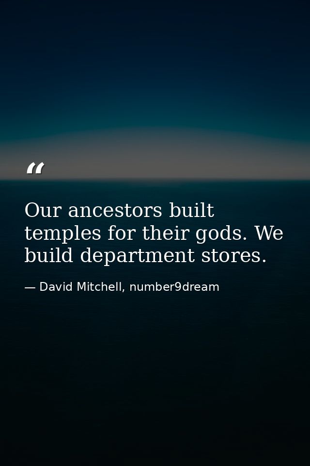 Our ancestors built temples for their gods. We build department stores. — David Mitchell, number9dream