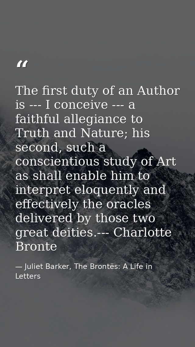 The first duty of an Author is --- I conceive --- a faithful allegiance to Truth and Nature; his second, such a conscien — Juliet Barker, The Brontës: A Life in Letters