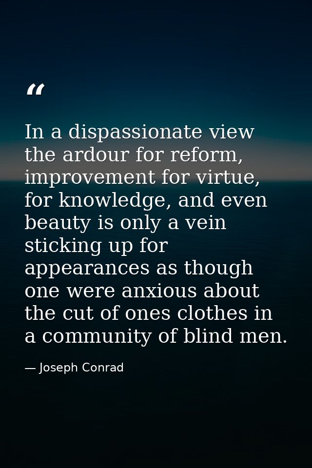 In a dispassionate view the ardour for reform, improvement for virtue, for knowledge, and even beauty is only a vein sti — Joseph Conrad