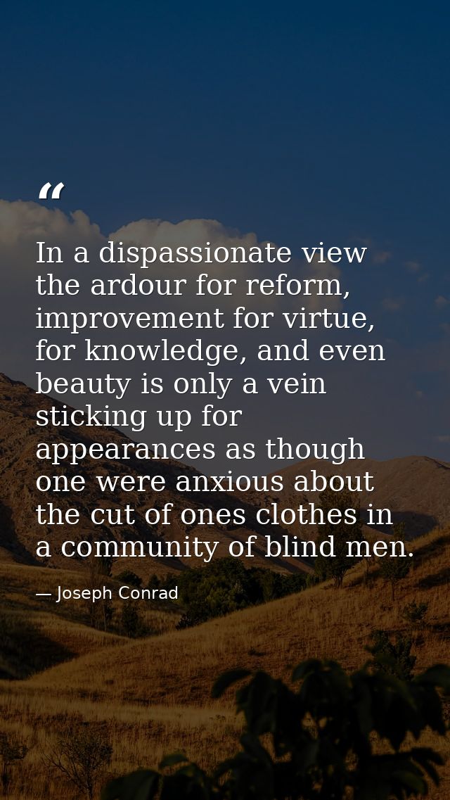 In a dispassionate view the ardour for reform, improvement for virtue, for knowledge, and even beauty is only a vein sti — Joseph Conrad