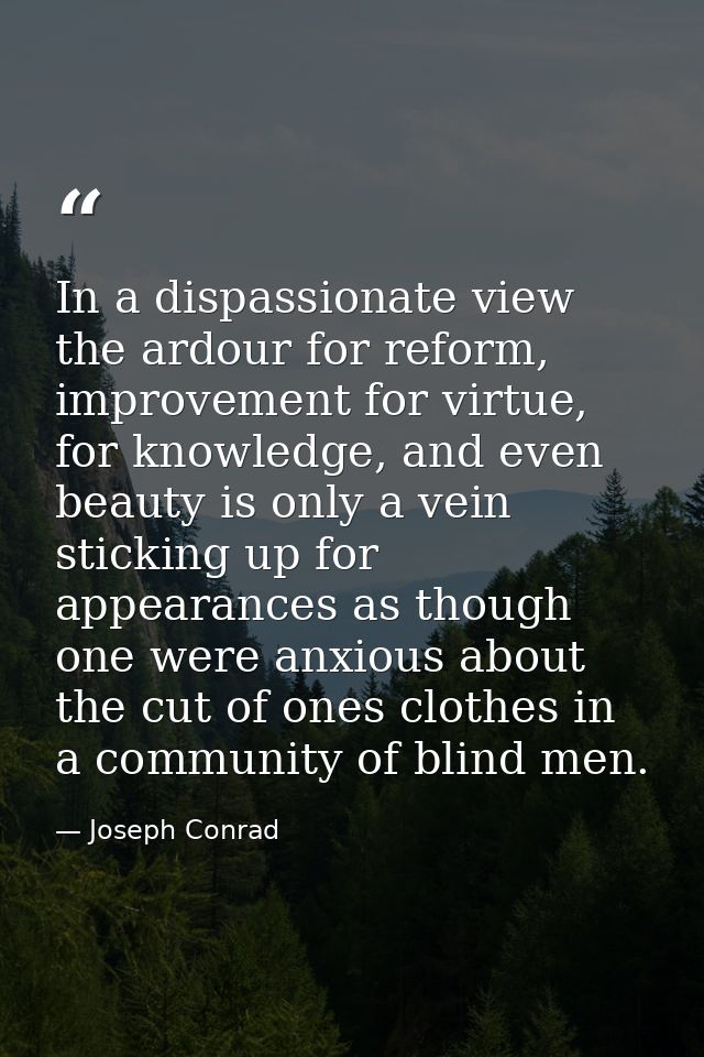 In a dispassionate view the ardour for reform, improvement for virtue, for knowledge, and even beauty is only a vein sti — Joseph Conrad