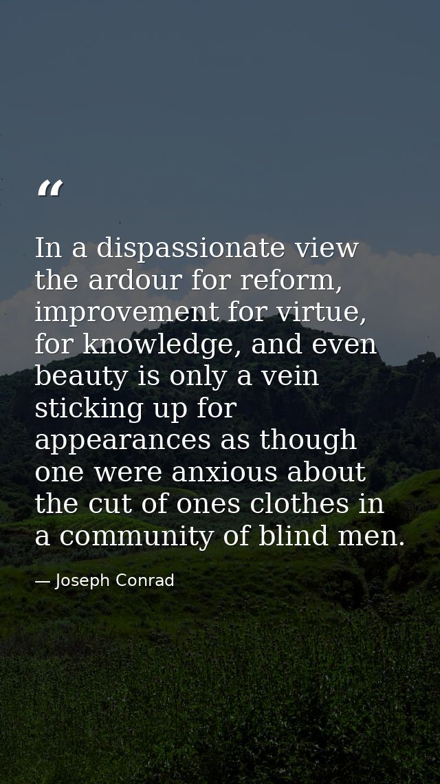 In a dispassionate view the ardour for reform, improvement for virtue, for knowledge, and even beauty is only a vein sti — Joseph Conrad
