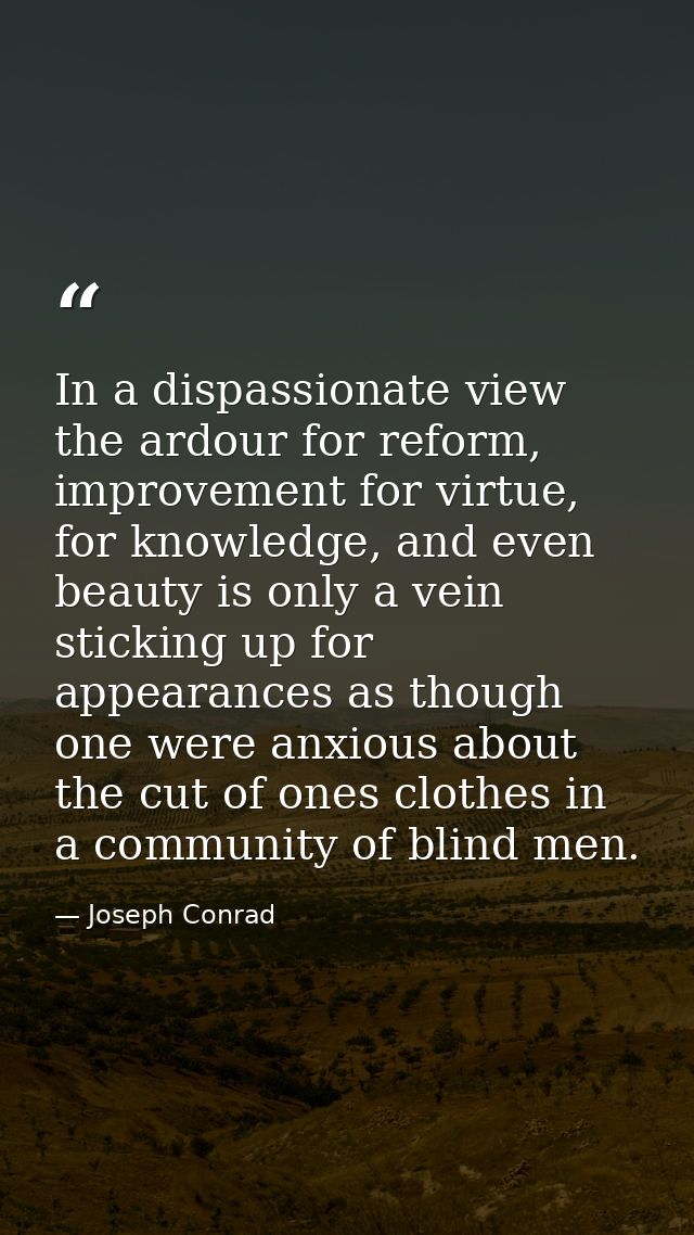In a dispassionate view the ardour for reform, improvement for virtue, for knowledge, and even beauty is only a vein sti — Joseph Conrad