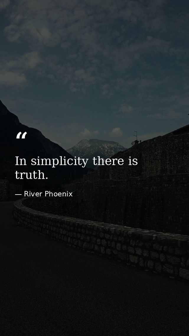 In simplicity there is truth. — River Phoenix