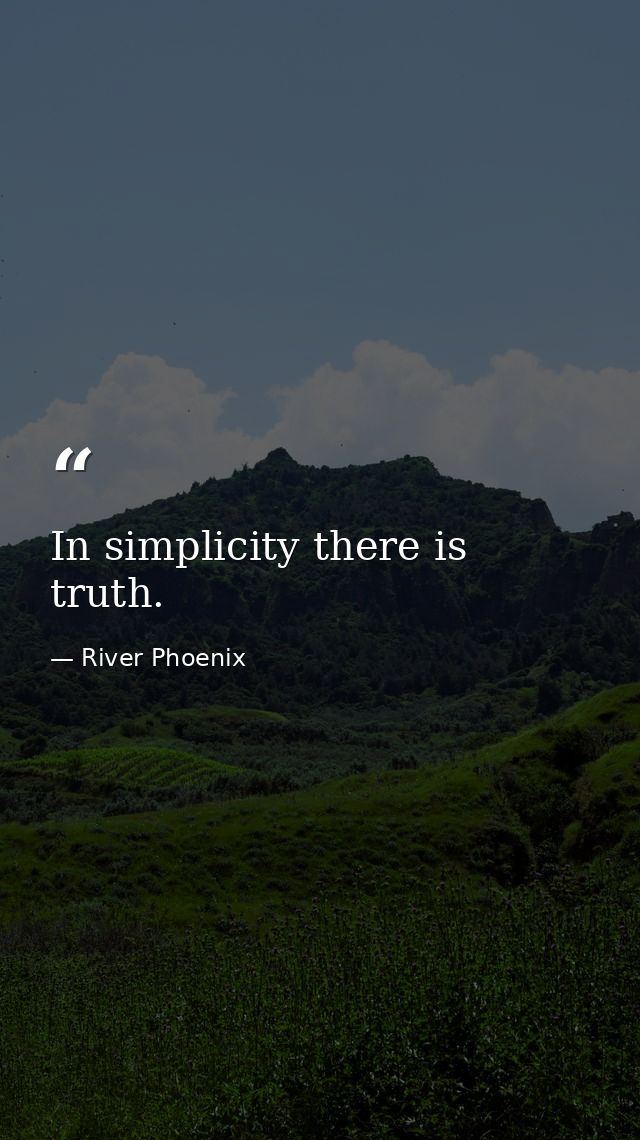 In simplicity there is truth. — River Phoenix