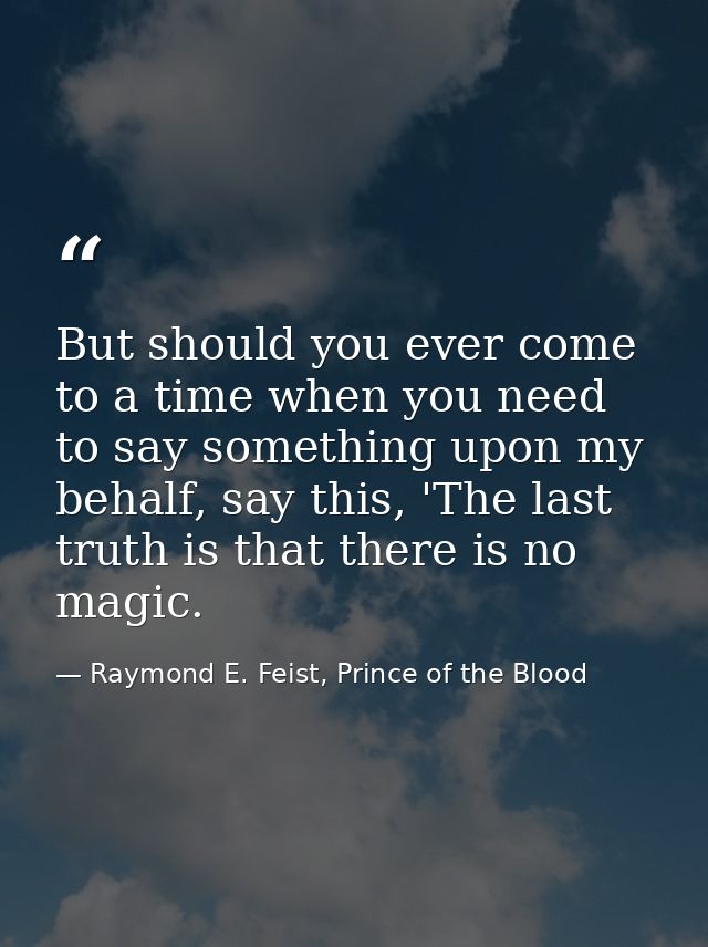 But should you ever come to a time when you need to say something upon my behalf, say this, 'The last truth is that ther — Raymond E. Feist, Prince of the Blood