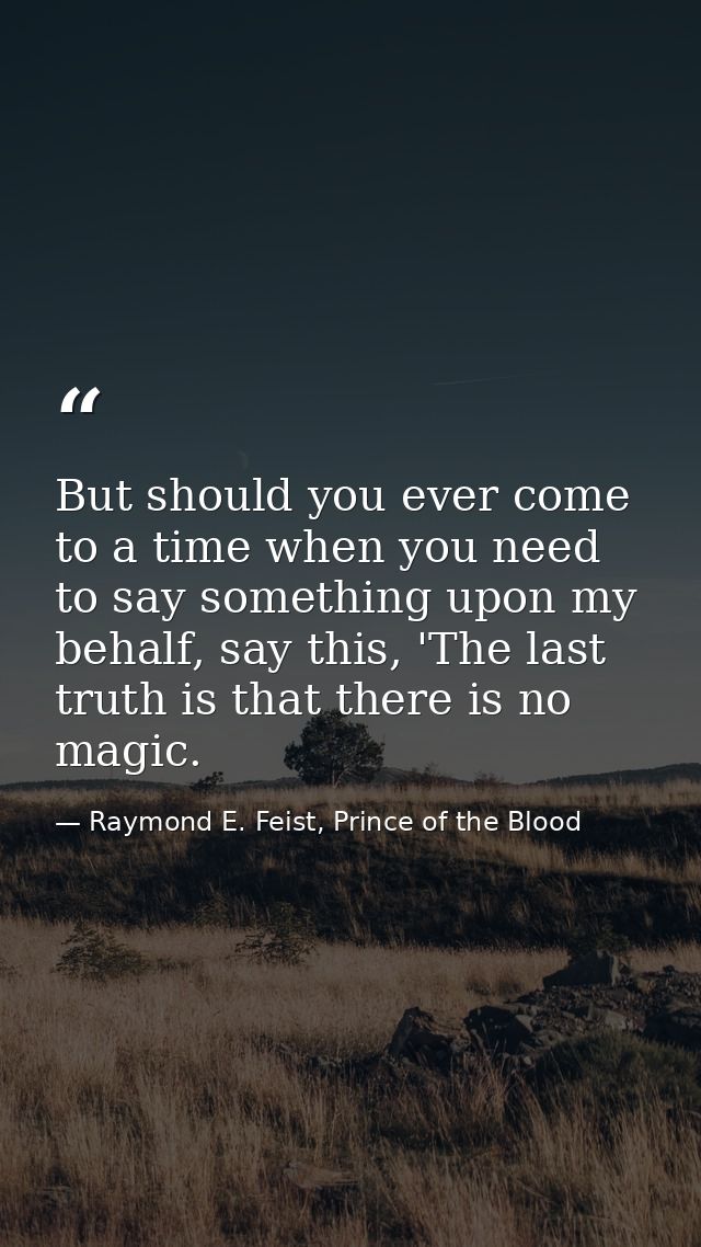 But should you ever come to a time when you need to say something upon my behalf, say this, 'The last truth is that ther — Raymond E. Feist, Prince of the Blood