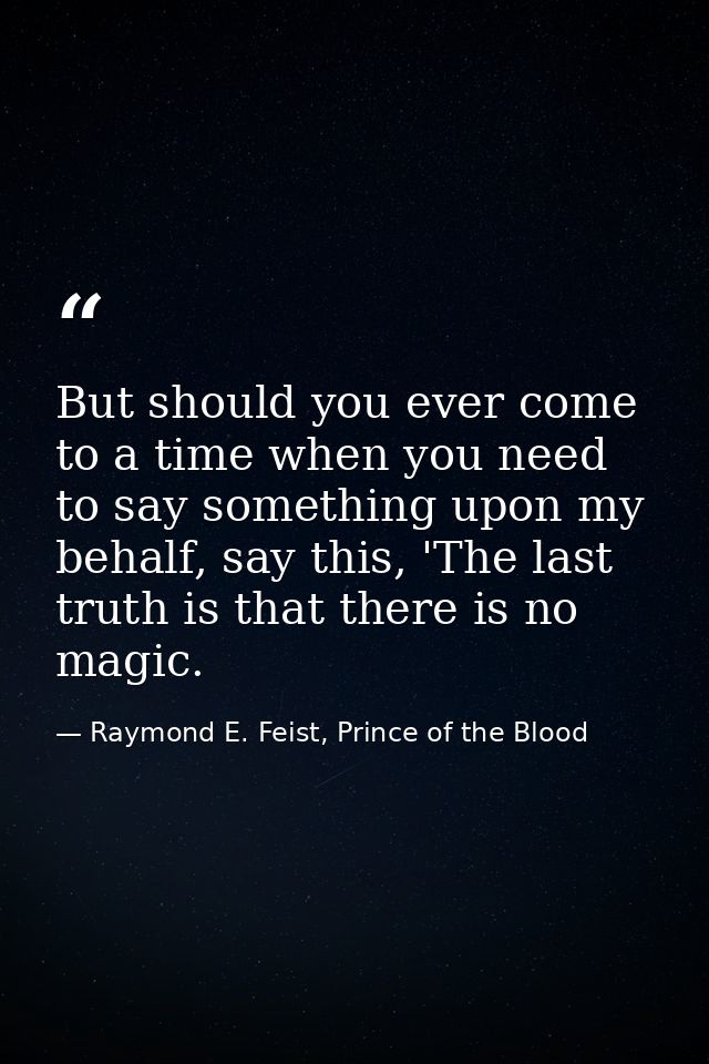 But should you ever come to a time when you need to say something upon my behalf, say this, 'The last truth is that ther — Raymond E. Feist, Prince of the Blood