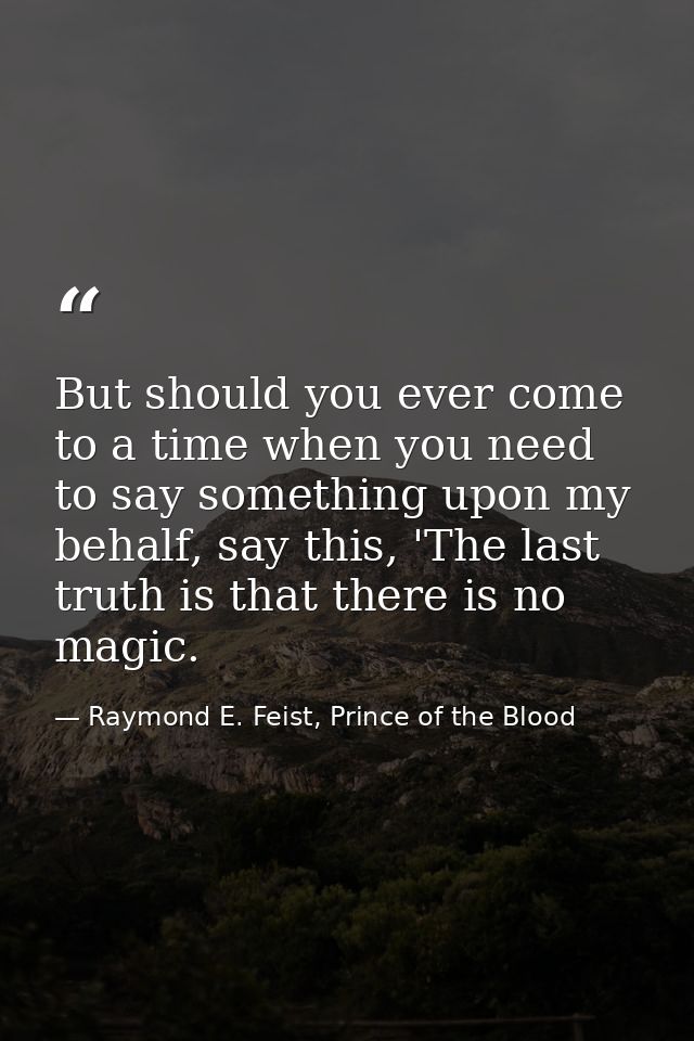 But should you ever come to a time when you need to say something upon my behalf, say this, 'The last truth is that ther — Raymond E. Feist, Prince of the Blood