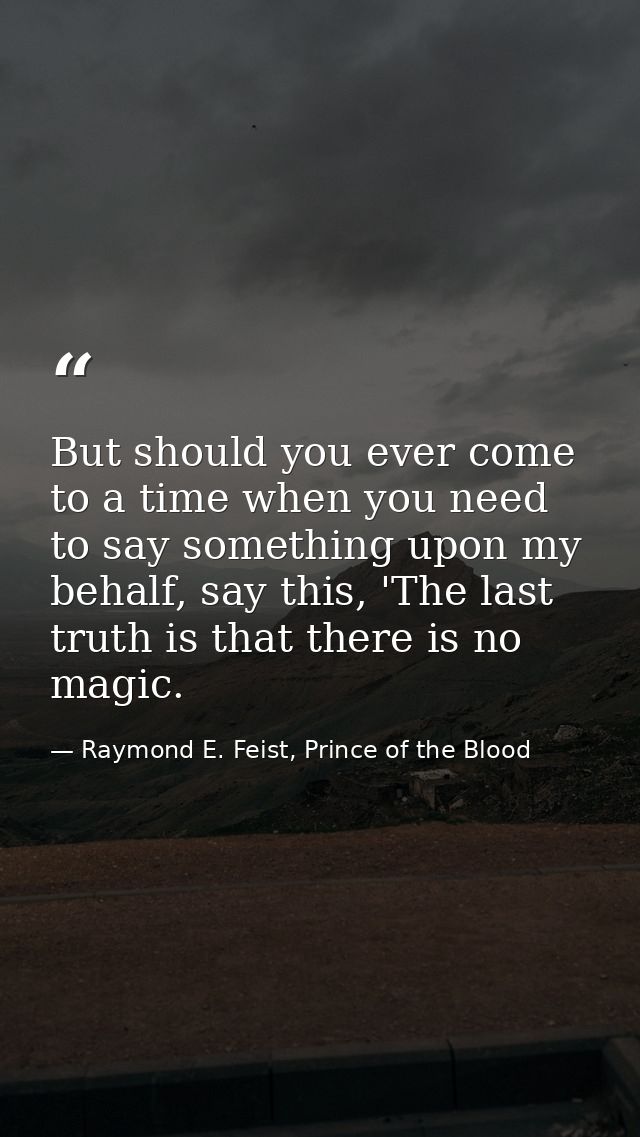 But should you ever come to a time when you need to say something upon my behalf, say this, 'The last truth is that ther — Raymond E. Feist, Prince of the Blood